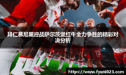 拜仁慕尼黑迎战萨尔茨堡红牛全力争胜的精彩对决分析